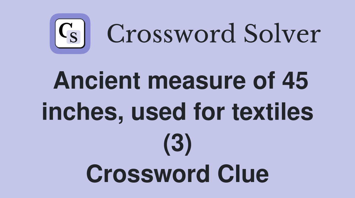 Ancient measure of 45 inches, used for textiles (3) Crossword Clue